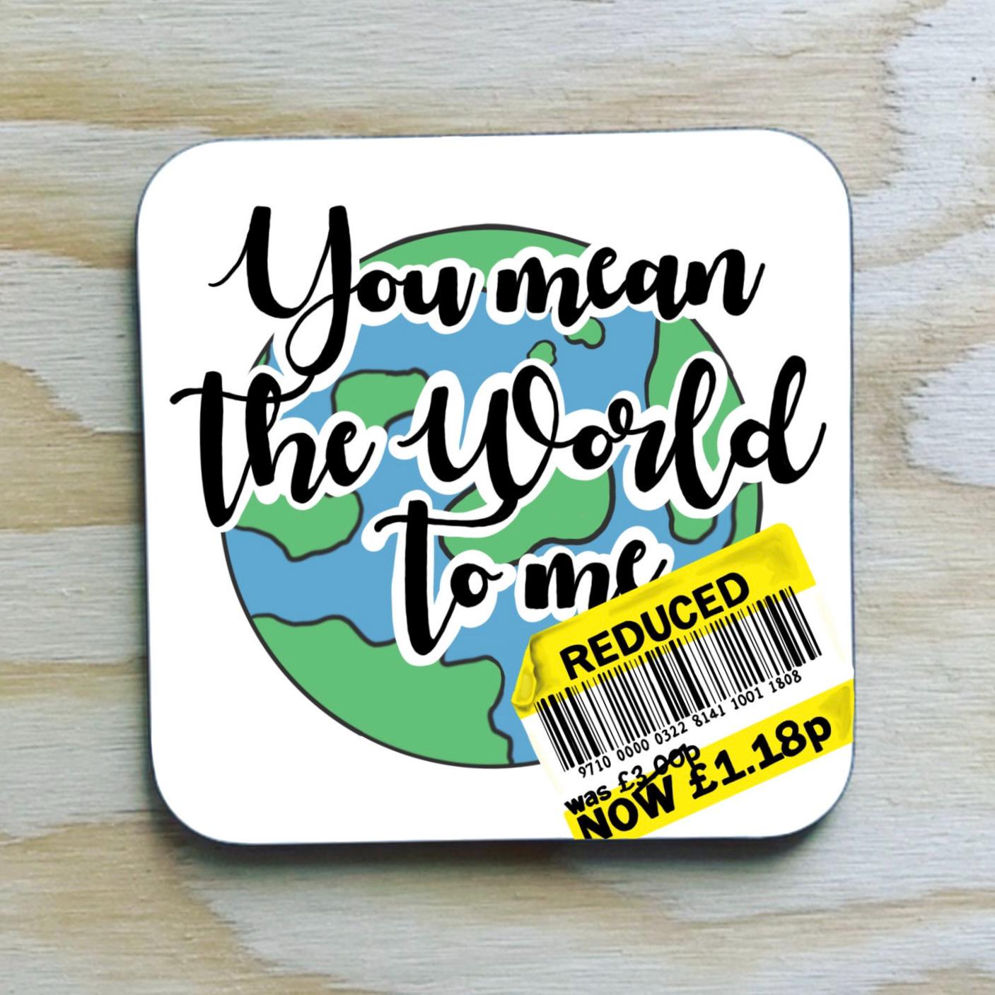 You mean the world to me sarcastic Coaster /reduced price label funny